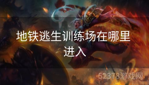 地铁逃生训练场在哪里 进入