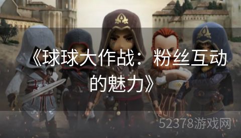 《球球大作战：粉丝互动的魅力》
