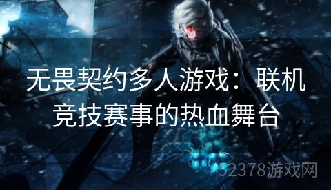 无畏契约多人游戏：联机竞技赛事的热血舞台