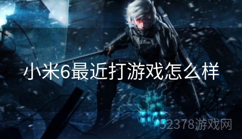 小米6最近打游戏怎么样