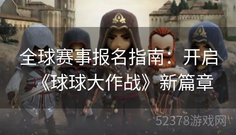 全球赛事报名指南：开启《球球大作战》新篇章