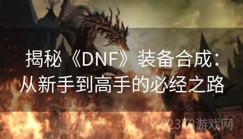 揭秘《DNF》装备合成：从新手到高手的必经之路
