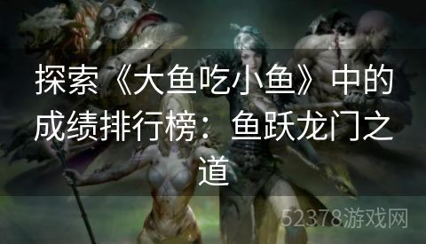探索《大鱼吃小鱼》中的成绩排行榜：鱼跃龙门之道