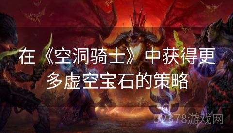 在《空洞骑士》中获得更多虚空宝石的策略