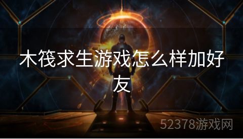 木筏求生游戏怎么样加好友