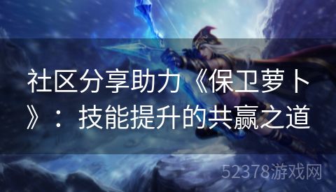 社区分享助力《保卫萝卜》：技能提升的共赢之道