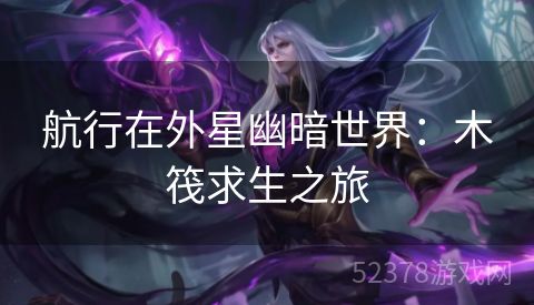 航行在外星幽暗世界：木筏求生之旅