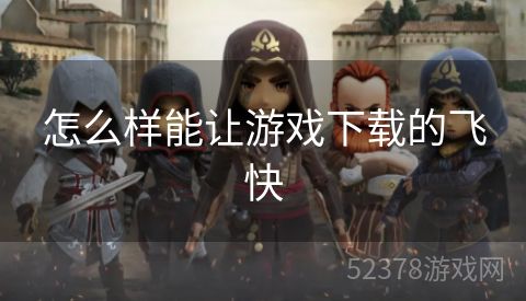 怎么样能让游戏下载的飞快