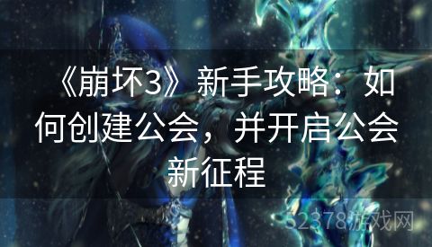  《崩坏3》新手攻略：如何创建公会，并开启公会新征程