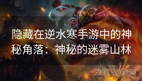 隐藏在逆水寒手游中的神秘角落：神秘的迷雾山林