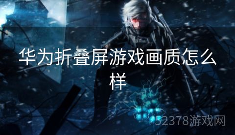 华为折叠屏游戏画质怎么样
