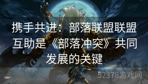 携手共进：部落联盟联盟互助是《部落冲突》共同发展的关键