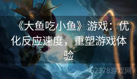 《大鱼吃小鱼》游戏：优化反应速度，重塑游戏体验