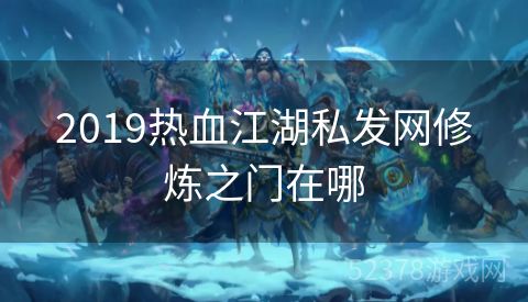 2019热血江湖私发网修炼之门在哪