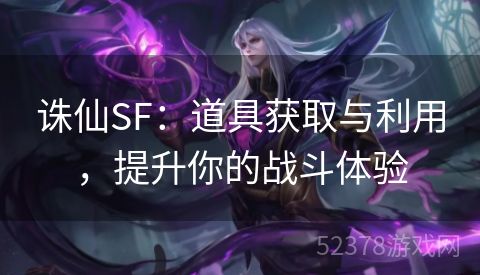诛仙SF：道具获取与利用，提升你的战斗体验