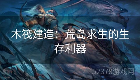 木筏建造：荒岛求生的生存利器