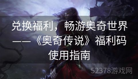 兑换福利，畅游奥奇世界——《奥奇传说》福利码使用指南