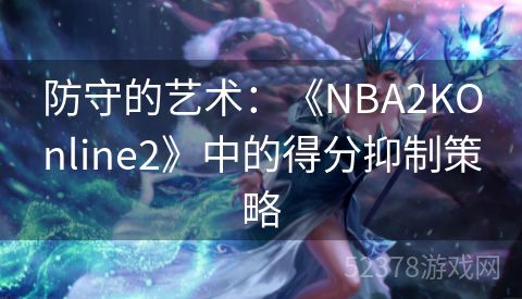 防守的艺术：《NBA2KOnline2》中的得分抑制策略