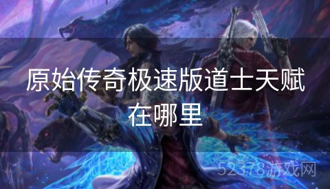 原始传奇极速版道士天赋在哪里