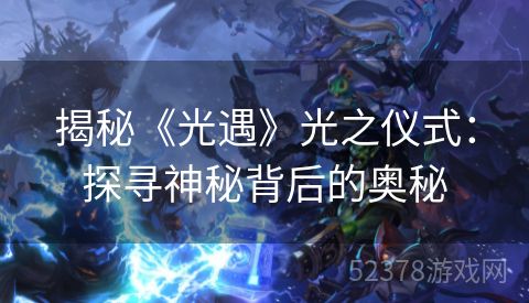 揭秘《光遇》光之仪式：探寻神秘背后的奥秘