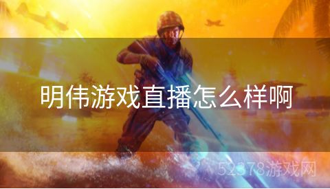 明伟游戏直播怎么样啊