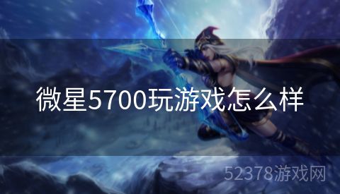 微星5700玩游戏怎么样