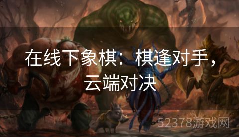 在线下象棋：棋逢对手，云端对决