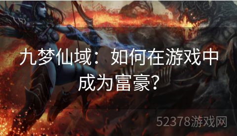 九梦仙域：如何在游戏中成为富豪？