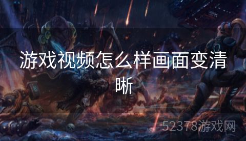 游戏视频怎么样画面变清晰