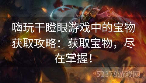 嗨玩干瞪眼游戏中的宝物获取攻略：获取宝物，尽在掌握！