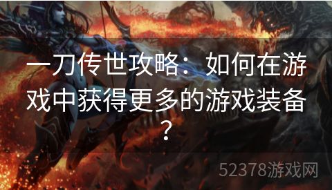 一刀传世攻略：如何在游戏中获得更多的游戏装备？