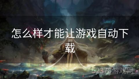 怎么样才能让游戏自动下载