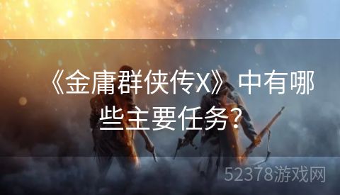 《金庸群侠传X》中有哪些主要任务？