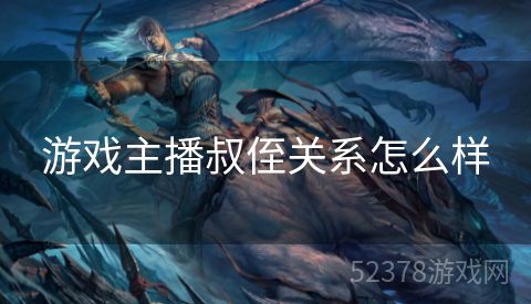 游戏主播叔侄关系怎么样