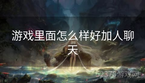 游戏里面怎么样好加人聊天