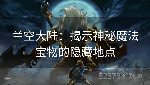 兰空大陆：揭示神秘魔法宝物的隐藏地点