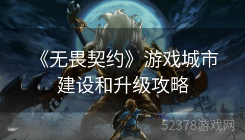  《无畏契约》游戏城市建设和升级攻略