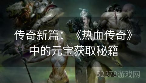 传奇新篇：《热血传奇》中的元宝获取秘籍