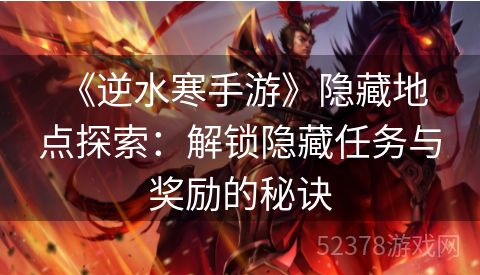  《逆水寒手游》隐藏地点探索：解锁隐藏任务与奖励的秘诀