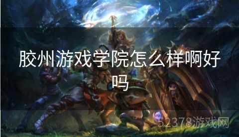 胶州游戏学院怎么样啊好吗