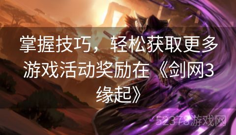 掌握技巧，轻松获取更多游戏活动奖励在《剑网3缘起》