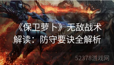  《保卫萝卜》无敌战术解读：防守要诀全解析