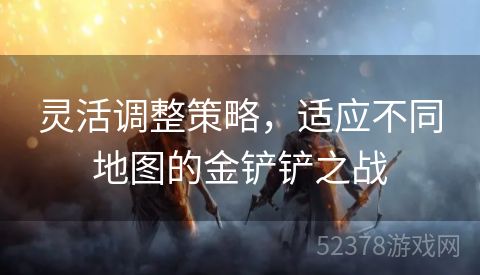 灵活调整策略，适应不同地图的金铲铲之战