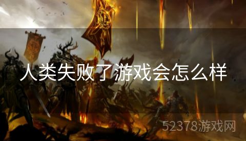 人类失败了游戏会怎么样