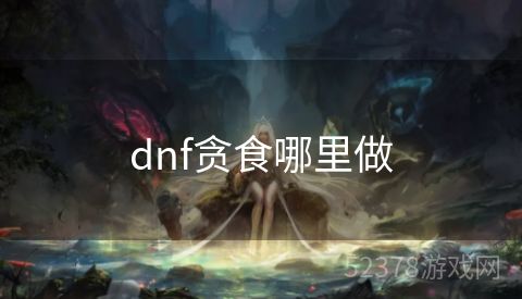 dnf贪食哪里做