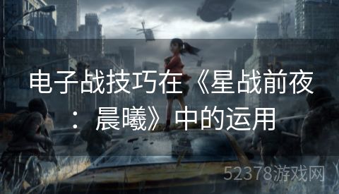 电子战技巧在《星战前夜：晨曦》中的运用