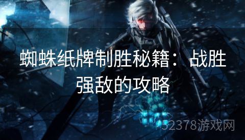 蜘蛛纸牌制胜秘籍：战胜强敌的攻略