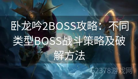 卧龙吟2BOSS攻略：不同类型BOSS战斗策略及破解方法