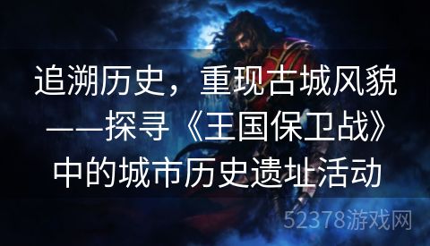 追溯历史，重现古城风貌——探寻《王国保卫战》中的城市历史遗址活动