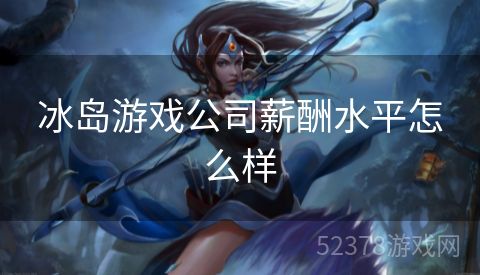 冰岛游戏公司薪酬水平怎么样